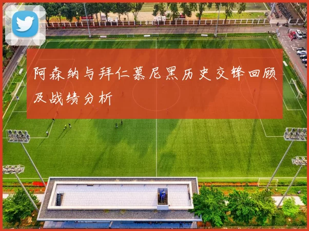 阿森纳与拜仁慕尼黑历史交锋回顾及战绩分析