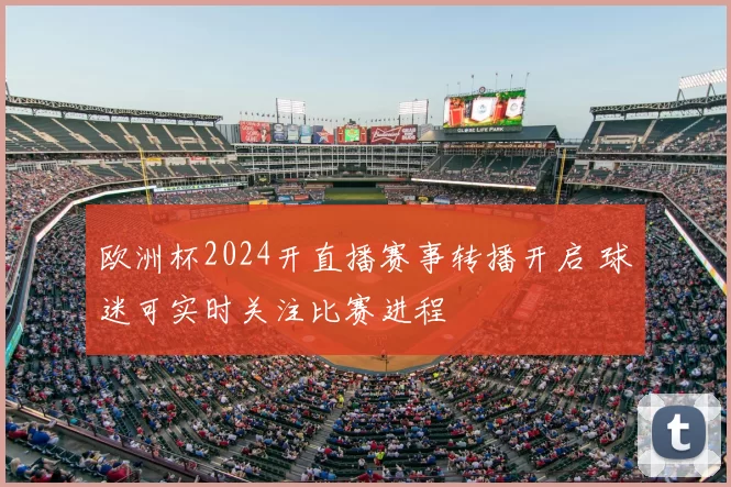 欧洲杯2024开直播赛事转播开启 球迷可实时关注比赛进程