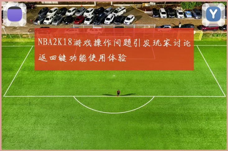 NBA2K18游戏操作问题引发玩家讨论返回键功能使用体验