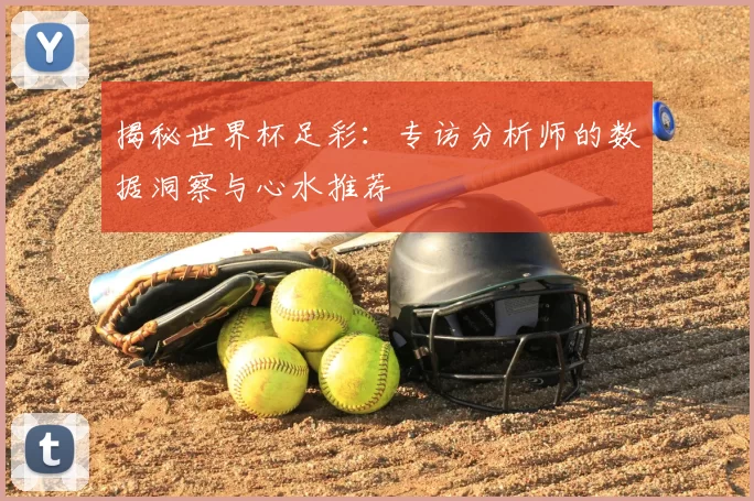 揭秘世界杯足彩:专访分析师的数据洞察与心水推荐