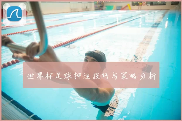 世界杯足球押注技巧与策略分析