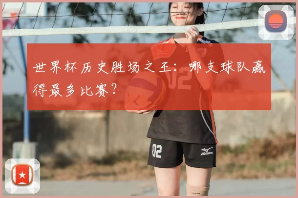 世界杯历史胜场之王:哪支球队赢得最多比赛?