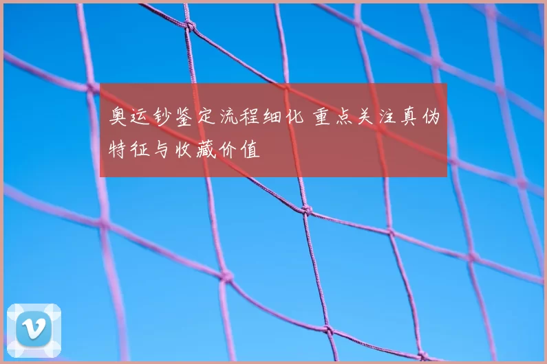 奥运钞鉴定流程细化 重点关注真伪特征与收藏价值