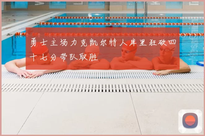 勇士主场力克凯尔特人库里狂砍四十七分带队取胜