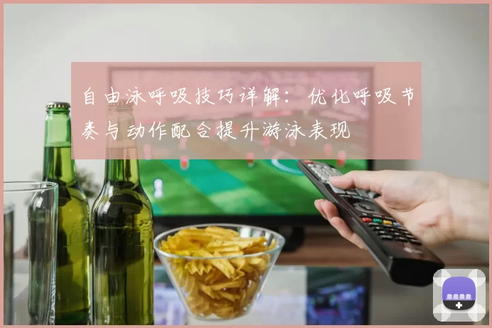 自由泳呼吸技巧详解：优化呼吸节奏与动作配合提升游泳表现