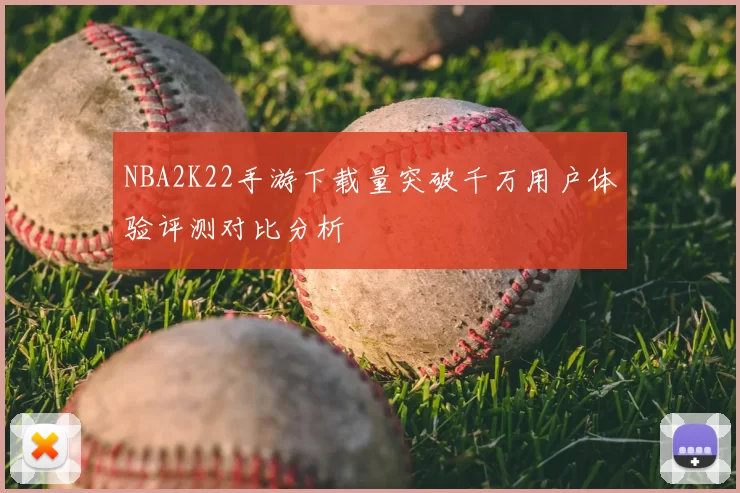 NBA2K22手游下载量突破千万用户体验评测对比分析