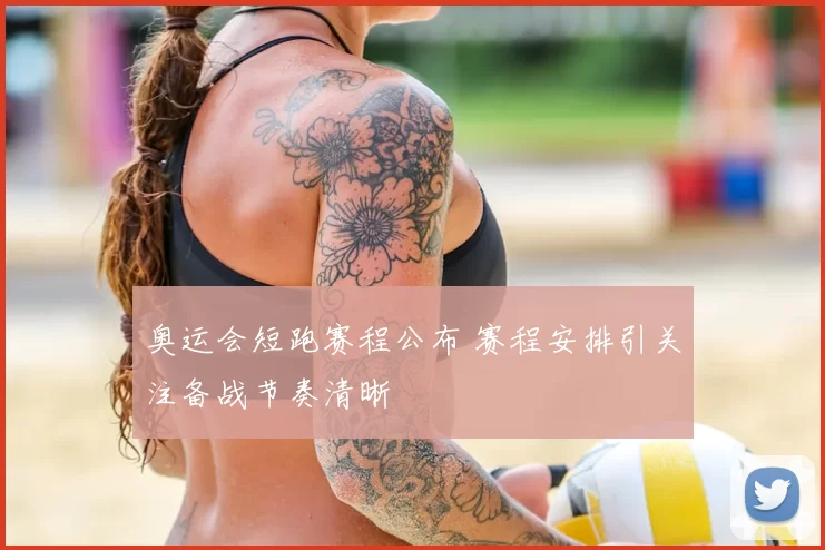 奥运会短跑赛程公布 赛程安排引关注备战节奏清晰