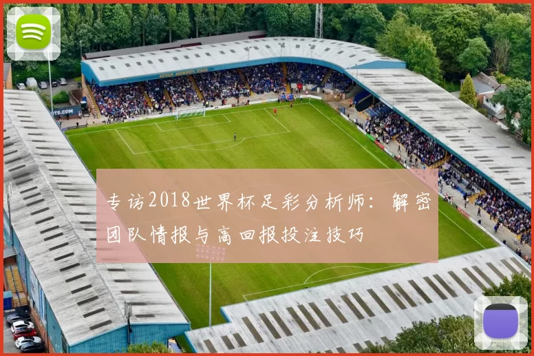 专访2018世界杯足彩分析师：解密团队情报与高回报投注技巧