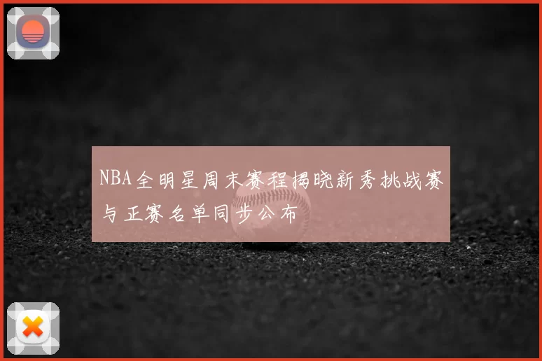 NBA全明星周末赛程揭晓新秀挑战赛与正赛名单同步公布
