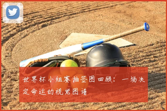 世界杯小组赛抽签图回顾：一场决定命运的视觉图谱