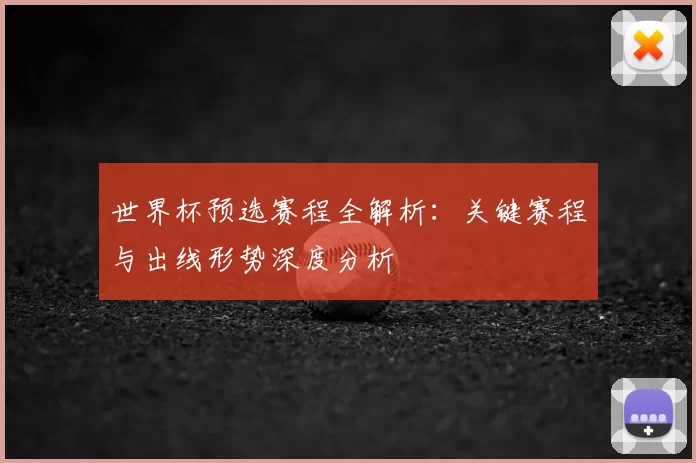 世界杯预选赛程全解析:关键赛程与出线形势深度分析