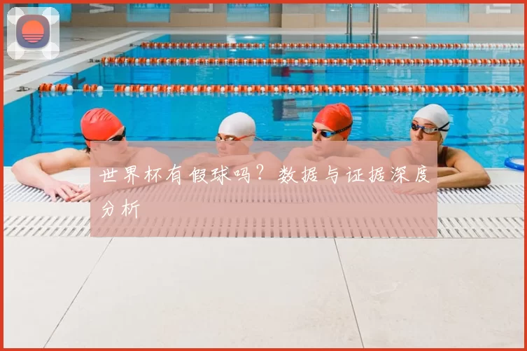 世界杯有假球吗？数据与证据深度分析