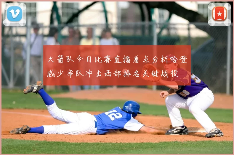 火箭队今日比赛直播看点分析哈登威少率队冲击西部排名关键战役