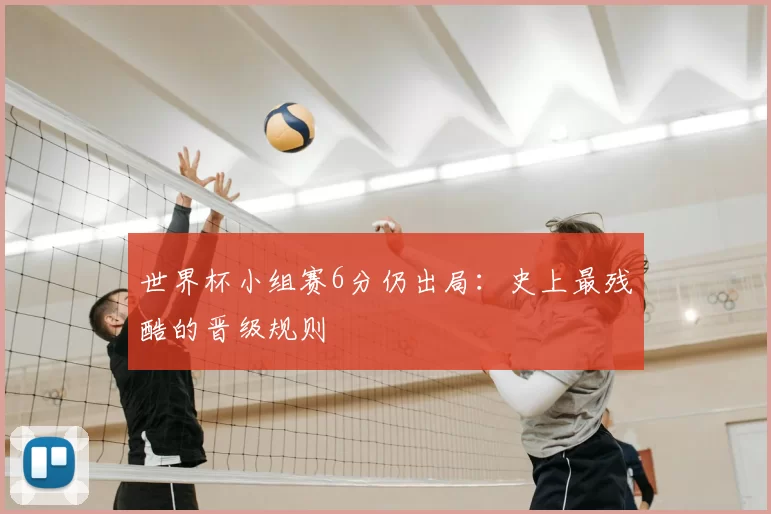 世界杯小组赛6分仍出局:史上最残酷的晋级规则