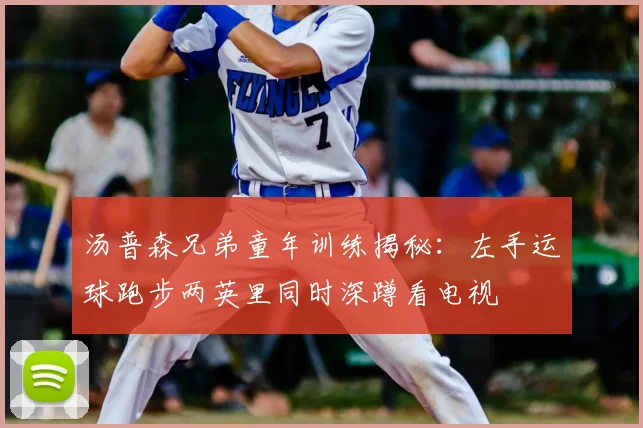 汤普森兄弟童年训练揭秘：左手运球跑步两英里同时深蹲看电视