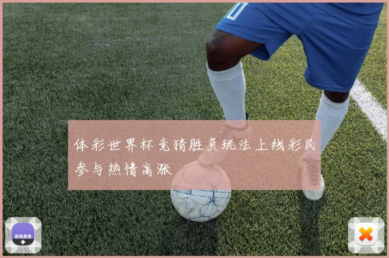 体彩世界杯竞猜胜负玩法上线彩民参与热情高涨