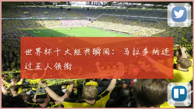 世界杯十大经典瞬间：马拉多纳连过五人领衔