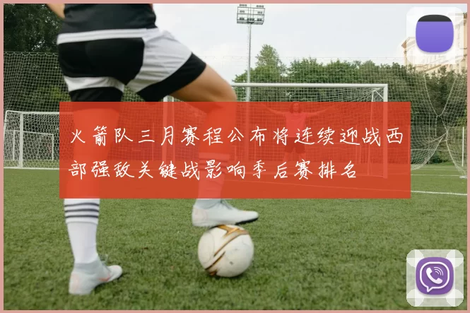 火箭队三月赛程公布将连续迎战西部强敌关键战影响季后赛排名