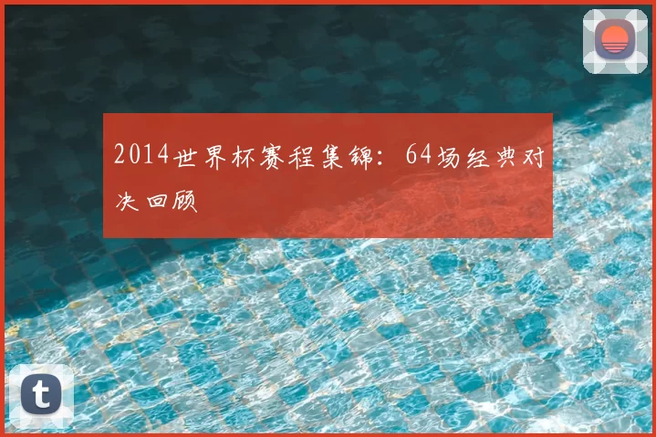 2014世界杯赛程集锦：64场经典对决回顾