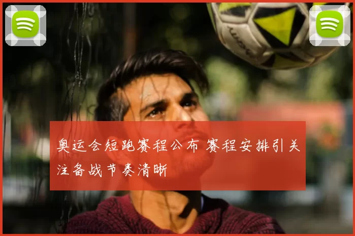 奥运会短跑赛程公布 赛程安排引关注备战节奏清晰