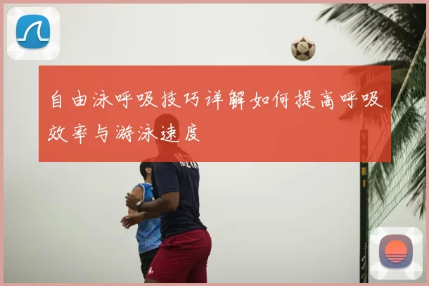 自由泳呼吸技巧详解如何提高呼吸效率与游泳速度