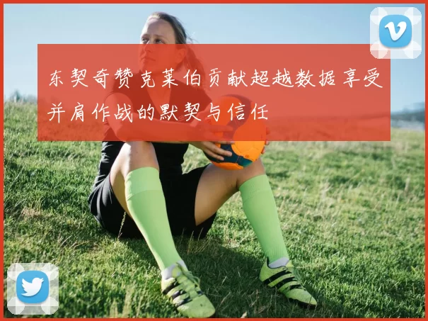 东契奇赞克莱伯贡献超越数据享受并肩作战的默契与信任
