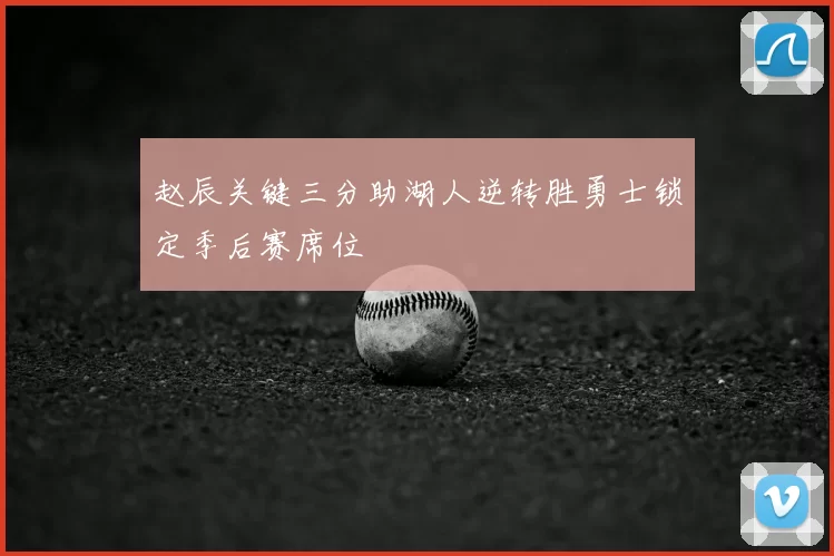 赵辰关键三分助湖人逆转胜勇士锁定季后赛席位