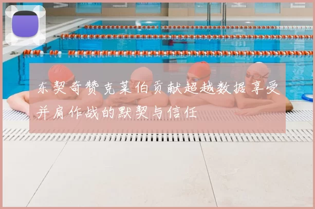 东契奇赞克莱伯贡献超越数据享受并肩作战的默契与信任