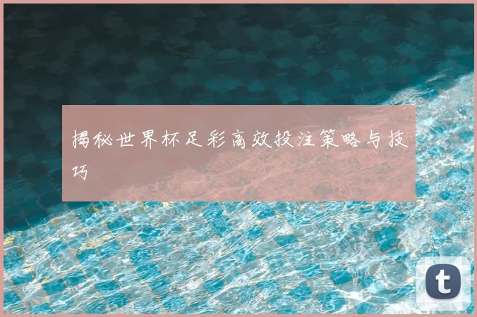 揭秘世界杯足彩高效投注策略与技巧