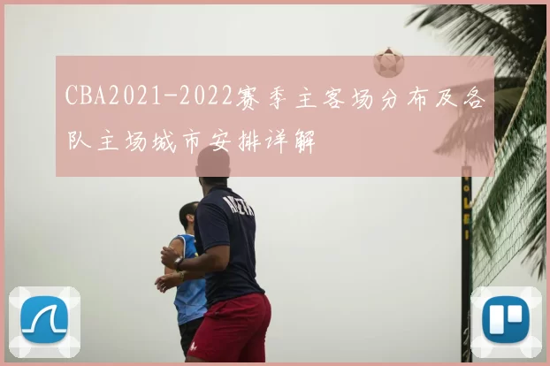 CBA2021-2022赛季主客场分布及各队主场城市安排详解