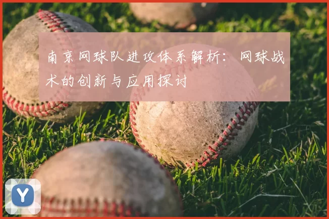 南京网球队进攻体系解析：网球战术的创新与应用探讨
