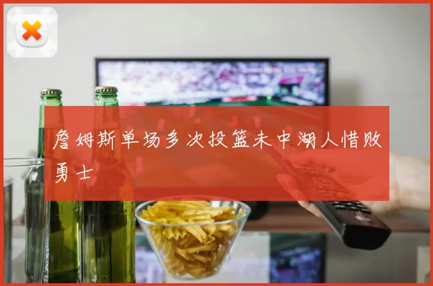 詹姆斯单场多次投篮未中湖人惜败勇士