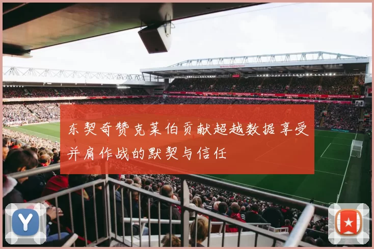 东契奇赞克莱伯贡献超越数据享受并肩作战的默契与信任
