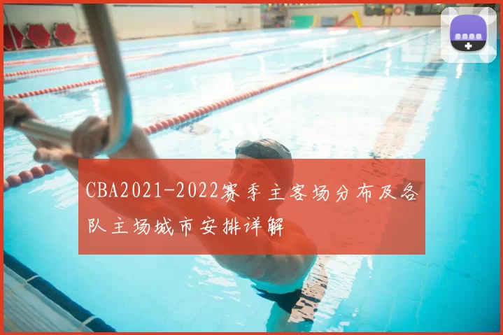 CBA2021-2022赛季主客场分布及各队主场城市安排详解