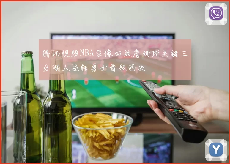 腾讯视频NBA录像回放詹姆斯关键三分湖人逆转勇士晋级西决