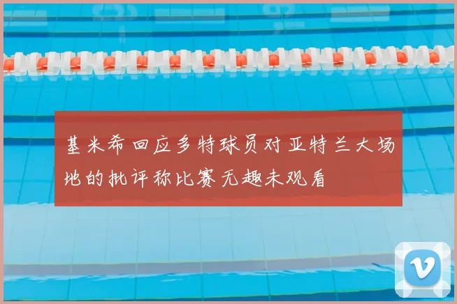 基米希回应多特球员对亚特兰大场地的批评称比赛无趣未观看