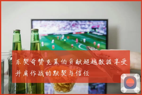 东契奇赞克莱伯贡献超越数据享受并肩作战的默契与信任