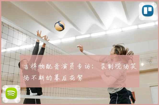 吉祥物配音演员专访:录制现场笑场不断的幕后花絮